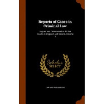 Reports of Cases in Criminal Law: Argued and Determined in All the Courts in England and Ireland, Volume 3 Reports of Cases in Criminal Law: Argued and Determined in All the Courts in England and Ireland, Volume 3
