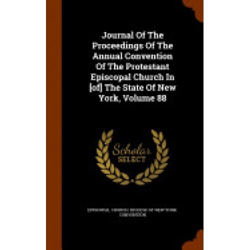 Journal of the Proceedings of the Annual Convention of the Protestant Episcopal Church in [Of] the State of New York, Volume 88