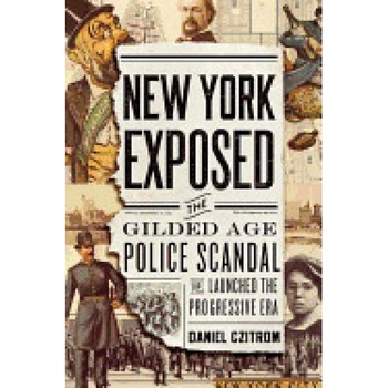 New York Exposed: The Gilded Age Police Scandal That Launched the Progressive Era New York Exposed: The Gilded Age Police Scandal That Launched the Progressive Era