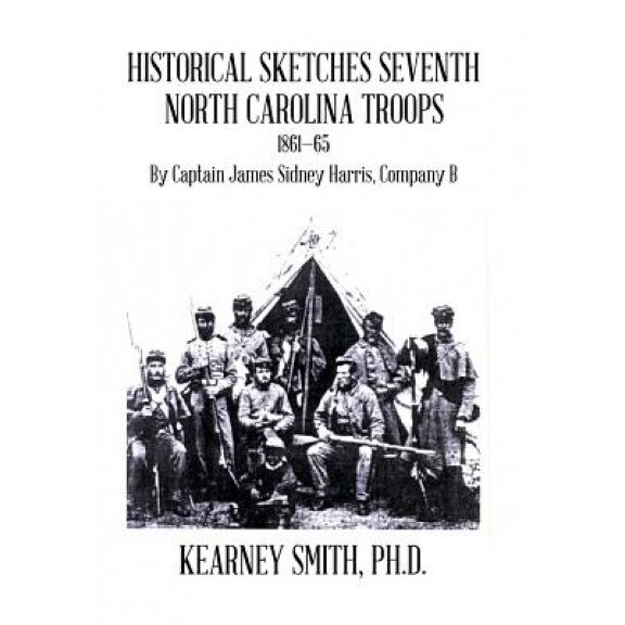Historical Sketches Seventh North Carolina Troops 1861-65: By Captain James Sidney Harris, Company B, Ph. D. Kearney Smith (Author)