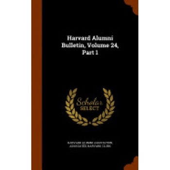 Harvard Alumni Bulletin, Volume 24, Part 1 Harvard Alumni Bulletin, Volume 24, Part 1