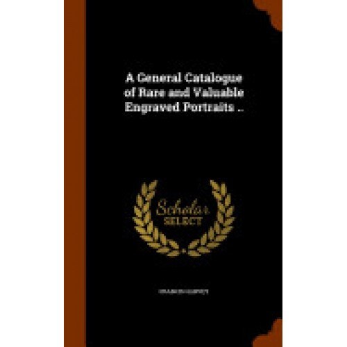 A General Catalogue of Rare and Valuable Engraved Portraits ..