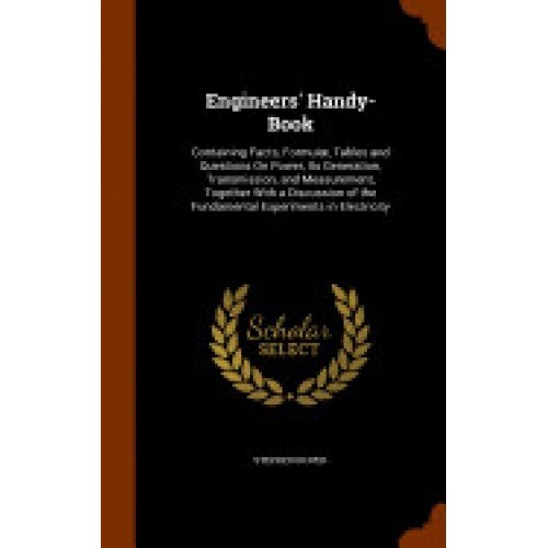 Engineers' Handy-Book: Containing Facts, Formulae, Tables and Questions on Power, Its Generation, Transmission, and Measurement, Together wit