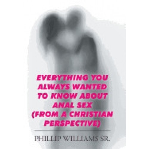 Everything You Always Wanted to Know about Anal Sex: (From a Christian Perspective)
