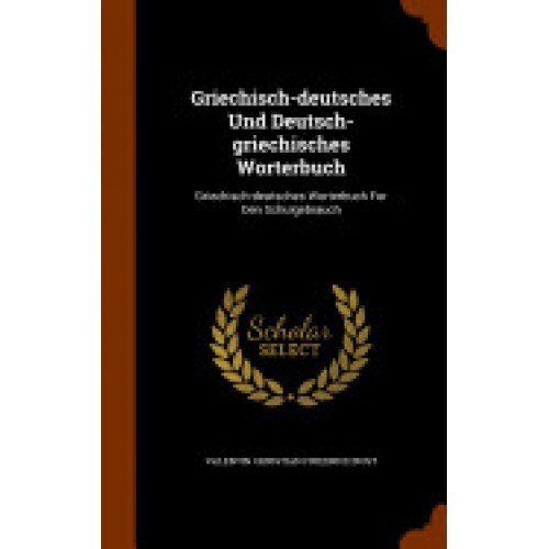 Griechisch-Deutsches Und Deutsch-Griechisches Worterbuch: Griechisch-Deutsches Worterbuch Fur Den Schulgebrauch