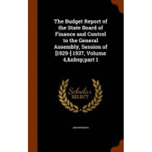 The Budget Report of the State Board of Finance and Control to the General Assembly, Session of [1929-] 1937, Volume 4, Part 1
