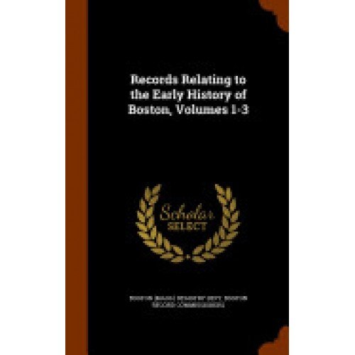 Records Relating to the Early History of Boston, Volumes 1-3