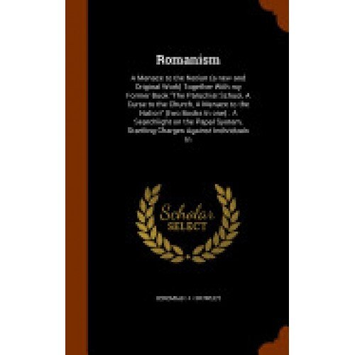Romanism: A Menace to the Nation (a New and Original Work) Together with My Former Book the Parochial School, a Curse to the Chu