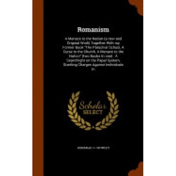 Romanism: A Menace to the Nation (a New and Original Work) Together with My Former Book the Parochial School, a Curse to the Chu Romanism: A Menace to the Nation (a New and Original Work) Together with My Former Book the Parochial School, a Curse to the Chu