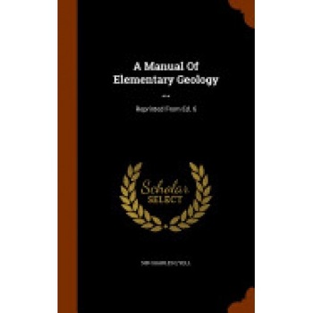 A Manual of Elementary Geology ...: Reprinted from Ed. 6 A Manual of Elementary Geology ...: Reprinted from Ed. 6