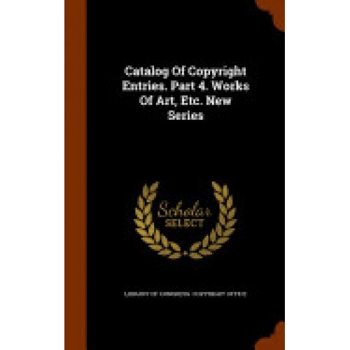 Catalog of Copyright Entries. Part 4. Works of Art, Etc. New Series