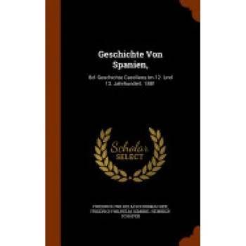 Geschichte Von Spanien,: Bd. Geschichte Castiliens Im 12. Und 13. Jahrhundert. 1881 Geschichte Von Spanien,: Bd. Geschichte Castiliens Im 12. Und 13. Jahrhundert. 1881