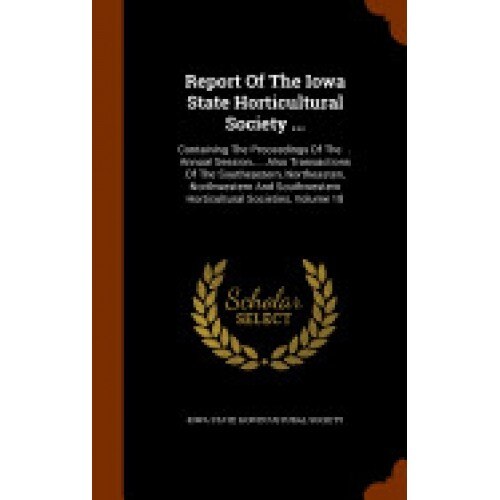Report of the Iowa State Horticultural Society ...: Containing the Proceedings of the ... Annual Session, ... Also Transactions of the Southeastern, N