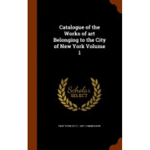 Catalogue of the Works of Art Belonging to the City of New York Volume 1