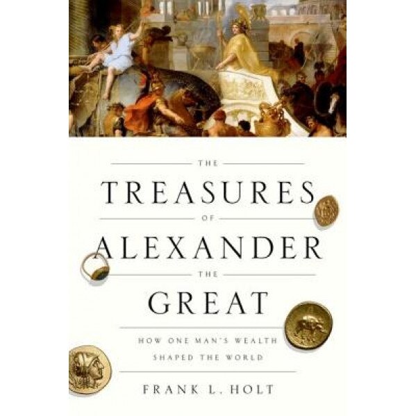 The Treasures of Alexander the Great: How One Man's Wealth Shaped the World, Frank L. Holt (Author)