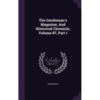 The Gentleman's Magazine, and Historical Chronicle, Volume 87, Part 1 The Gentleman's Magazine, and Historical Chronicle, Volume 87, Part 1