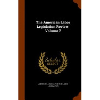 The American Labor Legislation Review, Volume 7 The American Labor Legislation Review, Volume 7