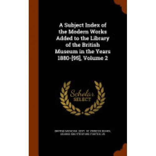 A Subject Index of the Modern Works Added to the Library of the British Museum in the Years 1880-[95], Volume 2