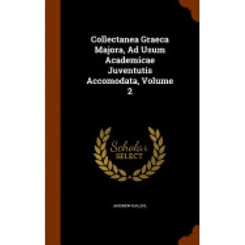 Collectanea Graeca Majora, Ad Usum Academicae Juventutis Accomodata, Volume 2 Collectanea Graeca Majora, Ad Usum Academicae Juventutis Accomodata, Volume 2