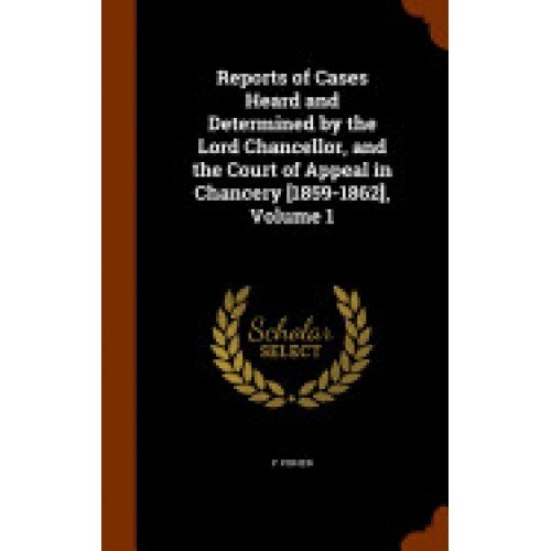 Reports of Cases Heard and Determined by the Lord Chancellor, and the Court of Appeal in Chancery [1859-1862], Volume 1