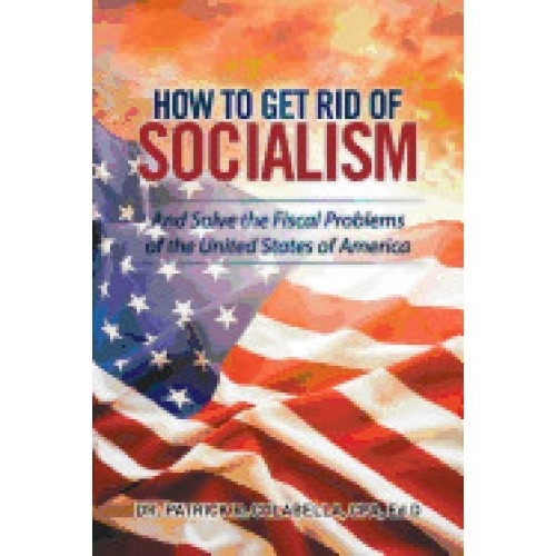 How to Get Rid of Socialism: And Solve the Fiscal Problems of the United States of America