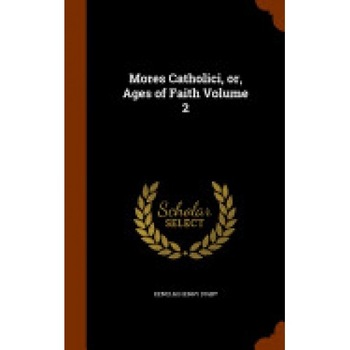 Mores Catholici, Or, Ages of Faith Volume 2 Mores Catholici, Or, Ages of Faith Volume 2