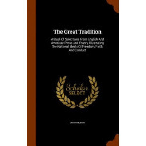The Great Tradition: A Book of Selections from English and American Prose and Poetry, Illustrating the National Ideals of Freedom, Faith, a