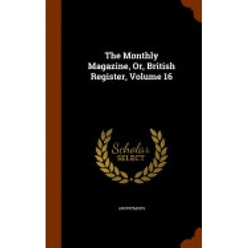 The Monthly Magazine, Or, British Register, Volume 16 The Monthly Magazine, Or, British Register, Volume 16