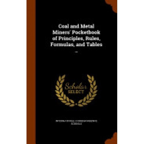 Coal and Metal Miners' Pocketbook of Principles, Rules, Formulas, and Tables ..