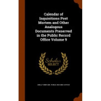 Calendar of Inquisitions Post Mortem and Other Analogous Documents Preserved in the Public Record Office Volume 9 Calendar of Inquisitions Post Mortem and Other Analogous Documents Preserved in the Public Record Office Volume 9