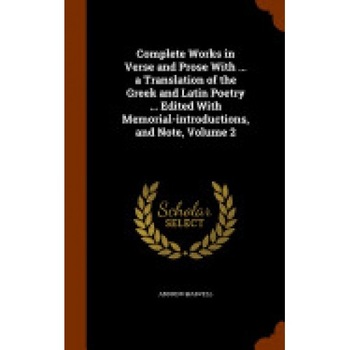 Complete Works in Verse and Prose with ... a Translation of the Greek and Latin Poetry ... Edited with Memorial-Introductions, and Note, Volume 2 Complete Works in Verse and Prose with ... a Translation of the Greek and Latin Poetry ... Edited with Memorial-Introductions, and Note, Volume 2