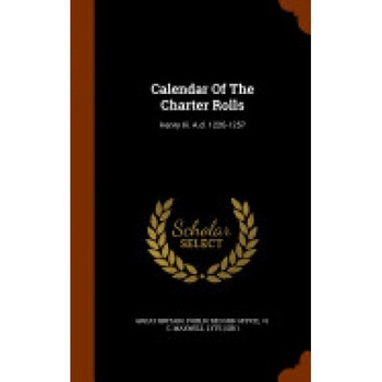 Calendar of the Charter Rolls: Henry III. A.D. 1226-1257 Calendar of the Charter Rolls: Henry III. A.D. 1226-1257