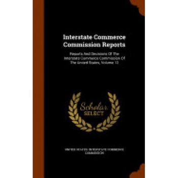 Interstate Commerce Commission Reports: Reports and Decisions of the Interstate Commerce Commission of the United States, Volume 12 Interstate Commerce Commission Reports: Reports and Decisions of the Interstate Commerce Commission of the United States, Volume 12