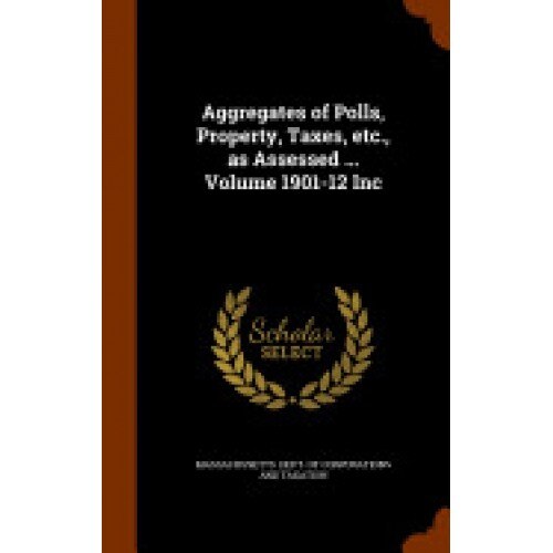 Aggregates of Polls, Property, Taxes, Etc., as Assessed ... Volume 1901-12 Inc