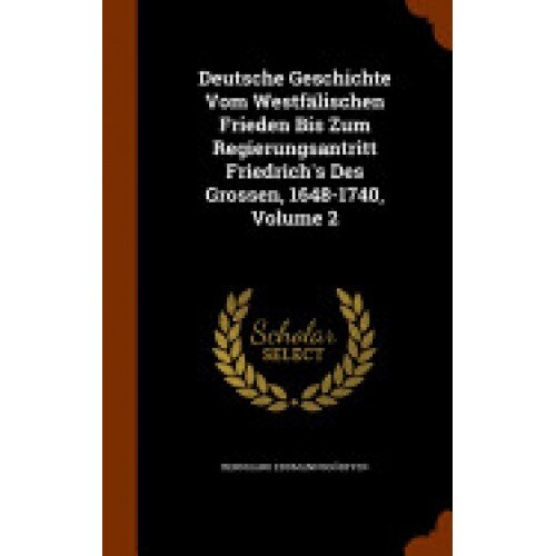 Deutsche Geschichte Vom Westfalischen Frieden Bis Zum Regierungsantritt Friedrich's Des Grossen, 1648-1740, Volume 2