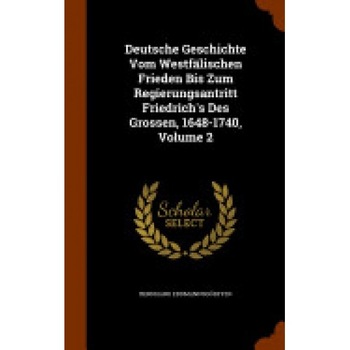 Deutsche Geschichte Vom Westfalischen Frieden Bis Zum Regierungsantritt Friedrich's Des Grossen, 1648-1740, Volume 2 Deutsche Geschichte Vom Westfalischen Frieden Bis Zum Regierungsantritt Friedrich's Des Grossen, 1648-1740, Volume 2