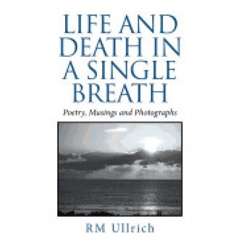Life and Death in a Single Breath: Poetry, Musings and Photographs
