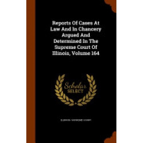 Reports of Cases at Law and in Chancery Argued and Determined in the Supreme Court of Illinois, Volume 164