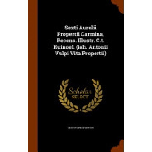 Sexti Aurelii Propertii Carmina, Recens. Illustr. C.T. Kuinoel. (Ioh. Antonii Vulpi Vita Propertii)