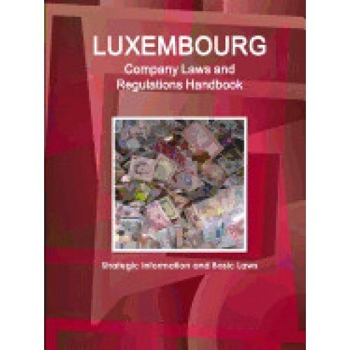 Luxembourg Company Laws and Regulations Handbook: Strategic Information and Basic Laws