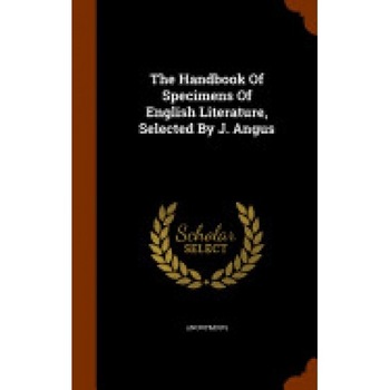 The Handbook of Specimens of English Literature, Selected by J. Angus The Handbook of Specimens of English Literature, Selected by J. Angus