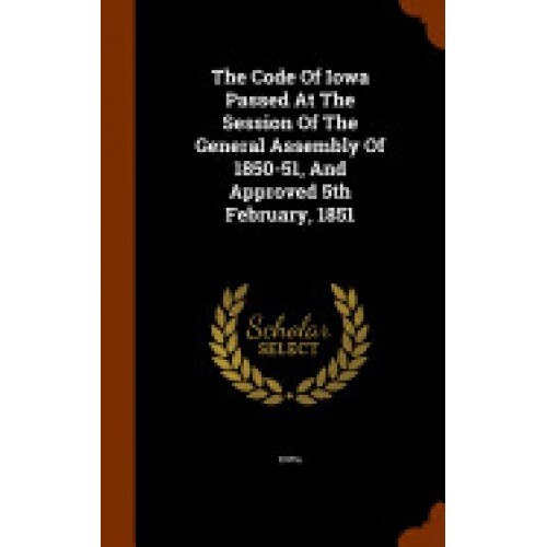 The Code of Iowa Passed at the Session of the General Assembly of 1850-51, and Approved 5th February, 1851