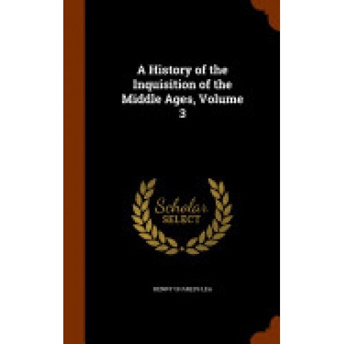 A History of the Inquisition of the Middle Ages, Volume 3