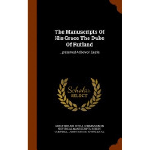 The Manuscripts of His Grace the Duke of Rutland: ...Preserved at Belvoir Castle