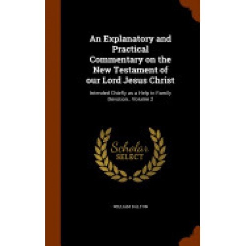 An Explanatory and Practical Commentary on the New Testament of Our Lord Jesus Christ: Intended Chiefly as a Help to Family Devotion.. Volume 2