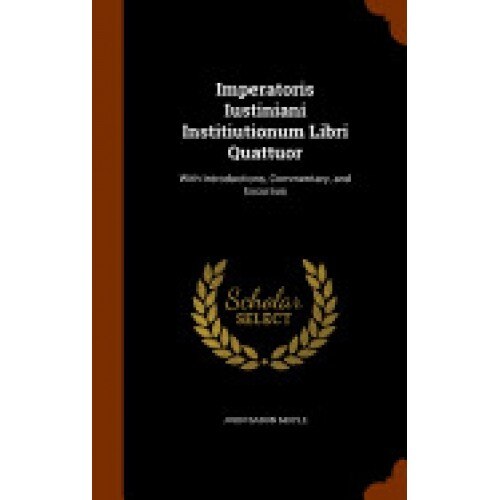 Imperatoris Iustiniani Institiutionum Libri Quattuor: With Introductions, Commentary, and Excursus
