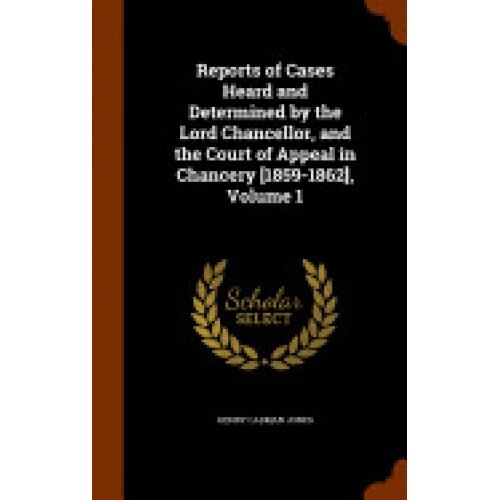 Reports of Cases Heard and Determined by the Lord Chancellor, and the Court of Appeal in Chancery [1859-1862], Volume 1