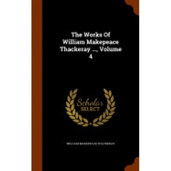 The Works of William Makepeace Thackeray ..., Volume 4 The Works of William Makepeace Thackeray ..., Volume 4