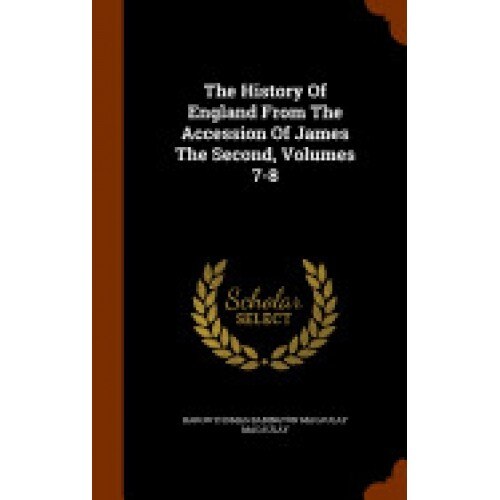The History of England from the Accession of James the Second, Volumes 7-8