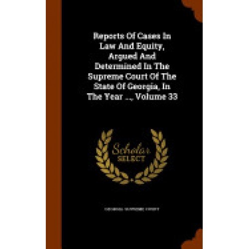 Reports of Cases in Law and Equity, Argued and Determined in the Supreme Court of the State of Georgia, in the Year ..., Volume 33